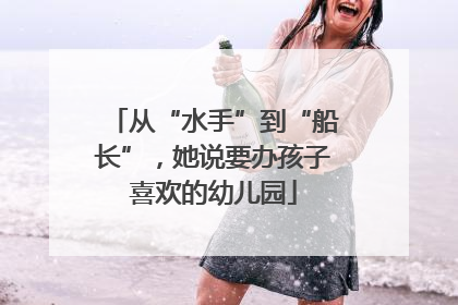 从“水手”到“船长”，她说要办孩子喜欢的幼儿园