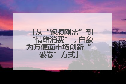 从“饱腹刚需”到“情绪消费”，白象为方便面市场创新“破卷”方式