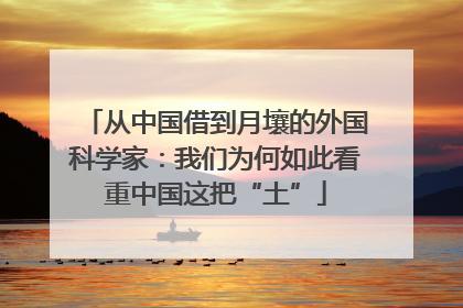 从中国借到月壤的外国科学家：我们为何如此看重中国这把“土”