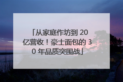从家庭作坊到 20 亿营收！豪士面包的 30 年品质突围战