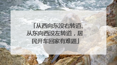 从西向东没右转道、从东向西没左转道，居民开车回家有难题