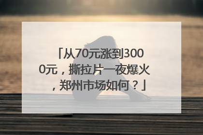 从70元涨到3000元，撕拉片一夜爆火，郑州市场如何？