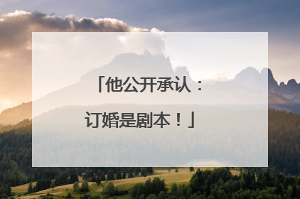 他公开承认：订婚是剧本！