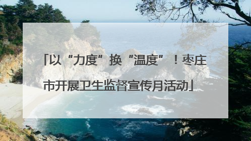 以“力度”换“温度”！枣庄市开展卫生监督宣传月活动