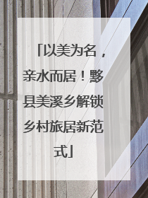 以美为名，亲水而居！黟县美溪乡解锁乡村旅居新范式