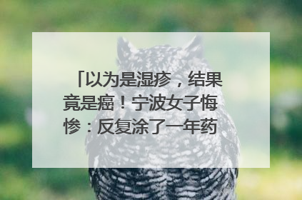 以为是湿疹，结果竟是癌！宁波女子悔惨：反复涂了一年药膏都没好！很多患者首诊都去了皮肤科