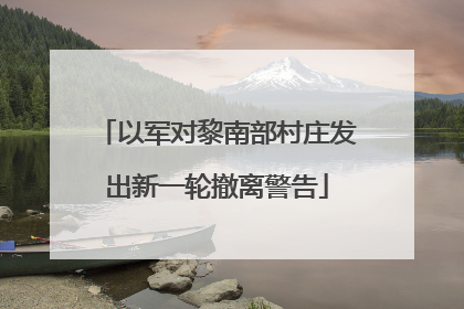 以军对黎南部村庄发出新一轮撤离警告