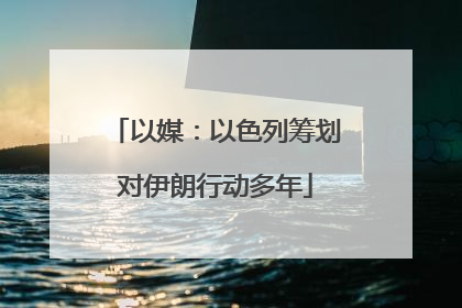 以媒：以色列筹划对伊朗行动多年