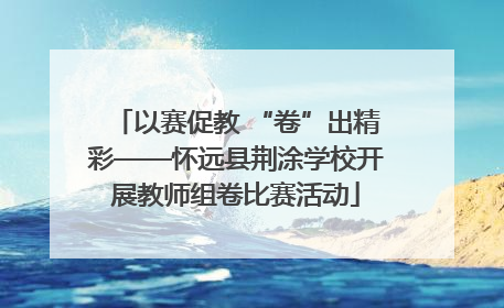 以赛促教 “卷”出精彩——怀远县荆涂学校开展教师组卷比赛活动