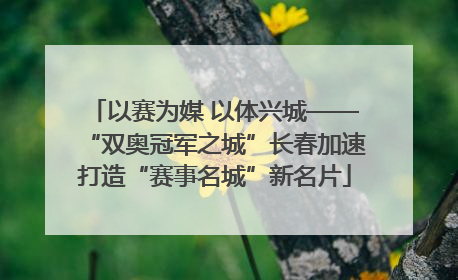 以赛为媒 以体兴城——“双奥冠军之城”长春加速打造“赛事名城”新名片