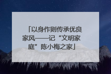 以身作则传承优良家风——记“文明家庭”陈小梅之家