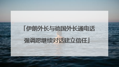 伊朗外长与德国外长通电话 强调愿继续对话建立信任