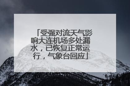 受强对流天气影响大连机场多处漏水，已恢复正常运行，气象台回应