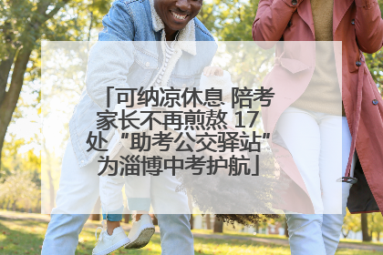 可纳凉休息 陪考家长不再煎熬 17处“助考公交驿站”为淄博中考护航