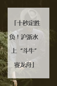 十秒定胜负！沪浙水上“斗牛”赛龙舟