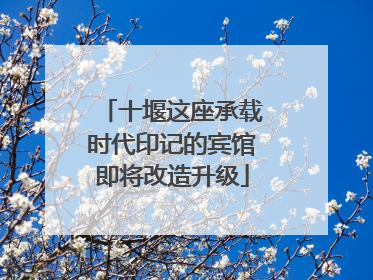 十堰这座承载时代印记的宾馆即将改造升级