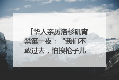 华人亲历洛杉矶宵禁第一夜：“我们不敢过去，怕挨枪子儿”｜封面头条