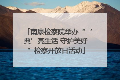 南康检察院举办“‘典’亮生活 守护美好”检察开放日活动