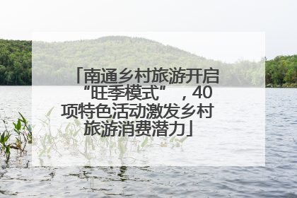 南通乡村旅游开启“旺季模式”，40项特色活动激发乡村旅游消费潜力