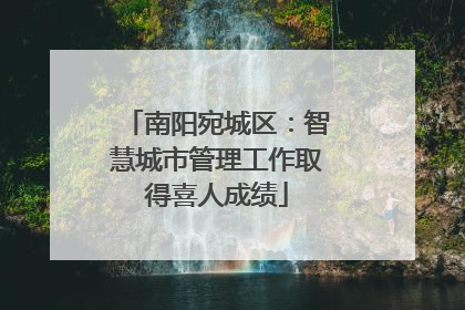 南阳宛城区：智慧城市管理工作取得喜人成绩