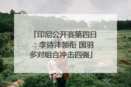 印尼公开赛第四日：李诗沣领衔 国羽多对组合冲击四强