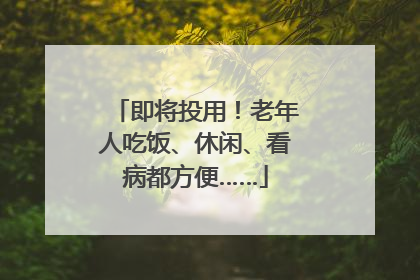 即将投用！老年人吃饭、休闲、看病都方便……