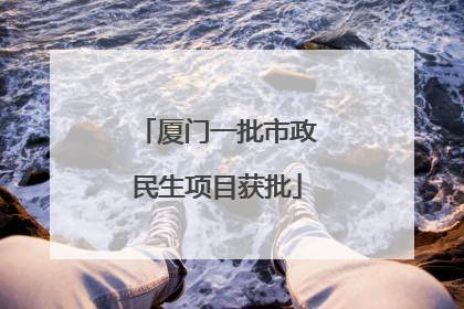 厦门一批市政民生项目获批