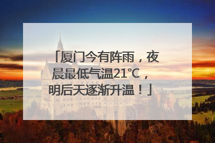厦门今有阵雨，夜晨最低气温21℃，明后天逐渐升温！