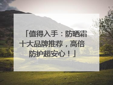 值得入手：防晒霜十大品牌推荐，高倍防护超安心！