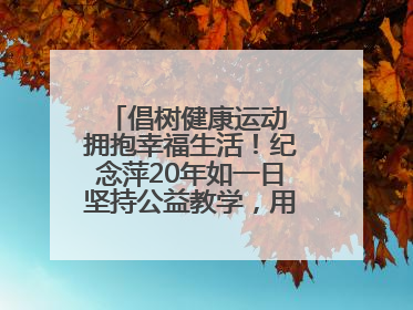 倡树健康运动 拥抱幸福生活！纪念萍20年如一日坚持公益教学，用专业与热忱做健康生活的引路人