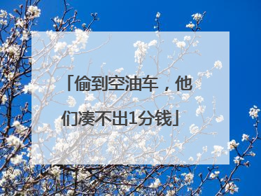 偷到空油车，他们凑不出1分钱