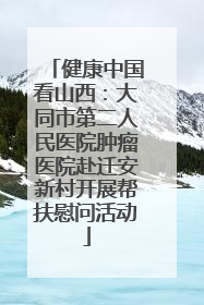 健康中国看山西：大同市第二人民医院肿瘤医院赴迁安新村开展帮扶慰问活动
