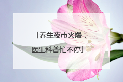 养生夜市火爆，医生科普忙不停