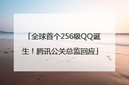 全球首个256级QQ诞生！腾讯公关总监回应