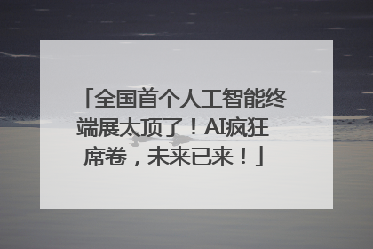 全国首个人工智能终端展太顶了！AI疯狂席卷，未来已来！