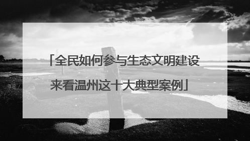 全民如何参与生态文明建设 来看温州这十大典型案例