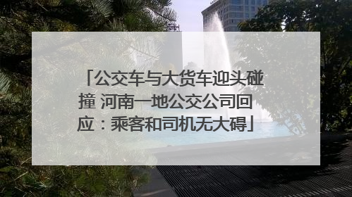 公交车与大货车迎头碰撞 河南一地公交公司回应：乘客和司机无大碍
