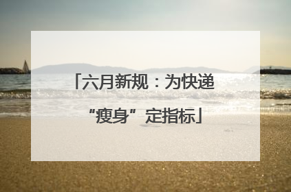 六月新规：为快递“瘦身”定指标