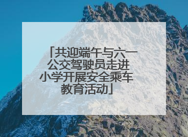 共迎端午与六一 公交驾驶员走进小学开展安全乘车教育活动