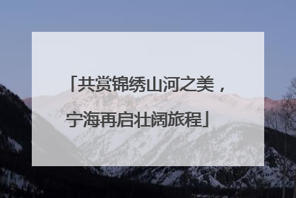共赏锦绣山河之美，宁海再启壮阔旅程