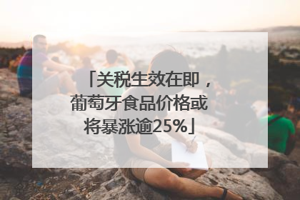 关税生效在即，葡萄牙食品价格或将暴涨逾25%