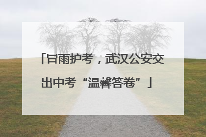 冒雨护考，武汉公安交出中考“温馨答卷”