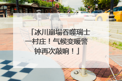 冰川崩塌吞噬瑞士一村庄！气候变暖警钟再次敲响！