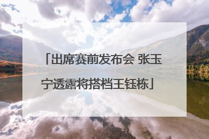 出席赛前发布会 张玉宁透露将搭档王钰栋