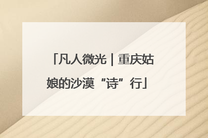 凡人微光｜重庆姑娘的沙漠“诗”行