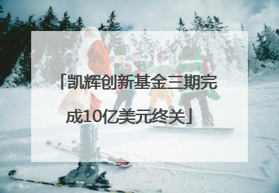 凯辉创新基金三期完成10亿美元终关