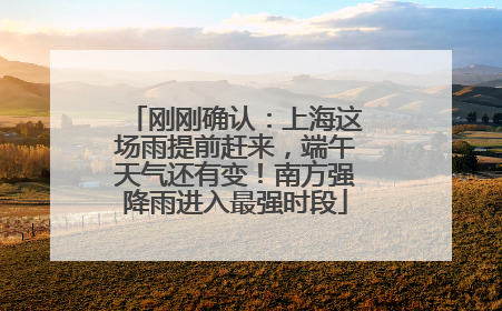 刚刚确认：上海这场雨提前赶来，端午天气还有变！南方强降雨进入最强时段