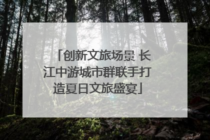 创新文旅场景 长江中游城市群联手打造夏日文旅盛宴