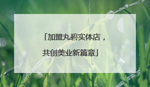 加盟丸碧实体店，共创美业新篇章