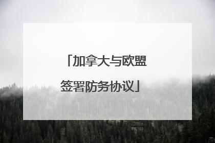 加拿大与欧盟签署防务协议